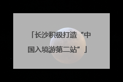 长沙积极打造“中国入境游第二站”