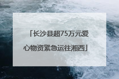 长沙县超75万元爱心物资紧急运往湘西