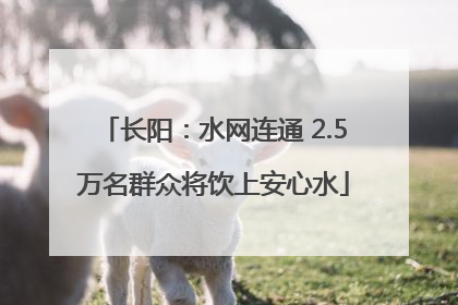 长阳：水网连通 2.5万名群众将饮上安心水