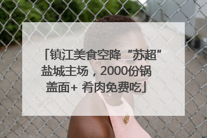 镇江美食空降“苏超”盐城主场，2000份锅盖面+ 肴肉免费吃