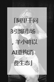 阿里千问3引爆市场，羊小咩以AI重构消费生态