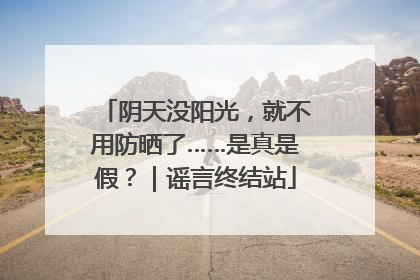 阴天没阳光，就不用防晒了……是真是假？｜谣言终结站
