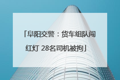 阜阳交警：货车组队闯红灯 28名司机被拘
