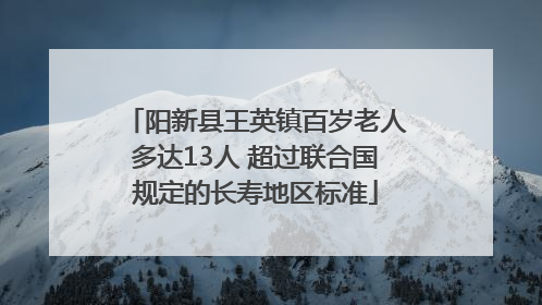 阳新县王英镇百岁老人多达13人 超过联合国规定的长寿地区标准