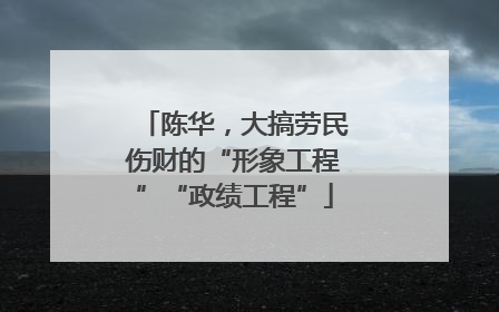 陈华，大搞劳民伤财的“形象工程”“政绩工程”