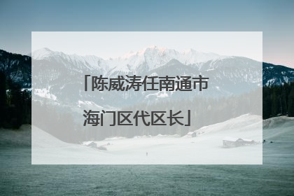 陈威涛任南通市海门区代区长