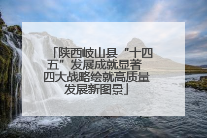 陕西岐山县“十四五”发展成就显著 四大战略绘就高质量发展新图景