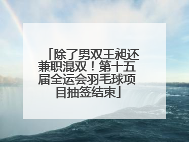 除了男双王昶还兼职混双！第十五届全运会羽毛球项目抽签结束