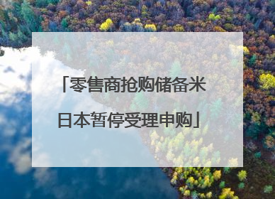 零售商抢购储备米 日本暂停受理申购
