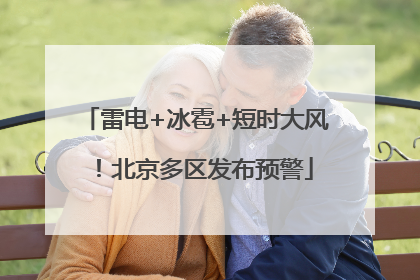 雷电+冰雹+短时大风！北京多区发布预警