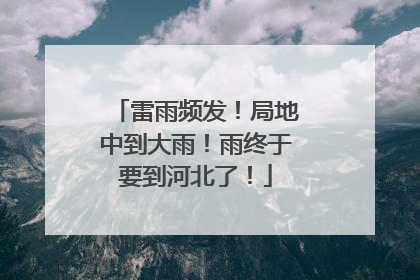 雷雨频发！局地中到大雨！雨终于要到河北了！
