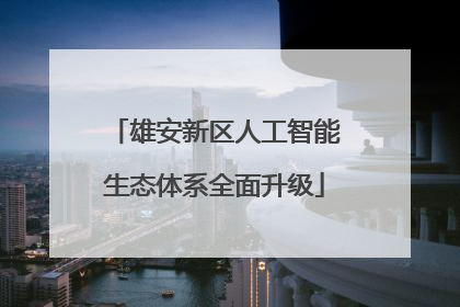 雄安新区人工智能生态体系全面升级