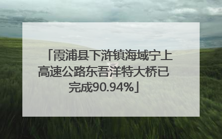 霞浦县下浒镇海域宁上高速公路东吾洋特大桥已完成90.94%