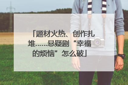 题材火热、创作扎堆……悬疑剧“幸福的烦恼”怎么破