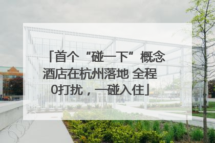 首个“碰一下”概念酒店在杭州落地 全程0打扰，一碰入住