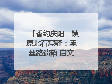 香约庆阳｜镇原北石窟驿：承丝路遗韵 启文旅创新篇章