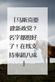 马斯克要建新政党？名字都想好了！在线支持率超八成
