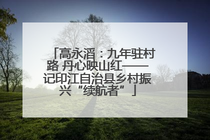 高永滔：九年驻村路 丹心映山红——记印江自治县乡村振兴“续航者”