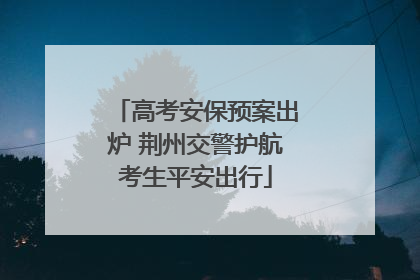 高考安保预案出炉 荆州交警护航考生平安出行