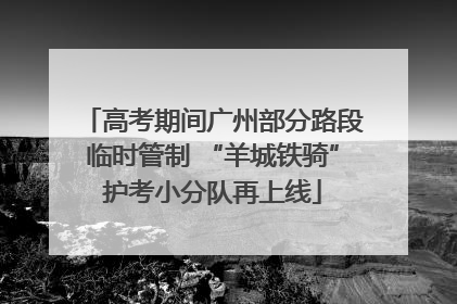 高考期间广州部分路段临时管制 “羊城铁骑”护考小分队再上线