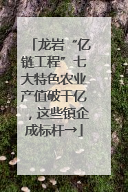 龙岩“亿链工程”七大特色农业产值破千亿，这些镇企成标杆→