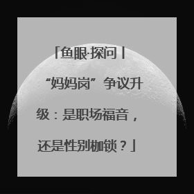 鱼眼·探问丨 “妈妈岗”争议升级：是职场福音，还是性别枷锁？