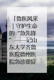 鲁医风采｜守护生命的“急先锋”——记山东大学齐鲁医院德州医院急诊重症医学科主任、主任医师庞国忠