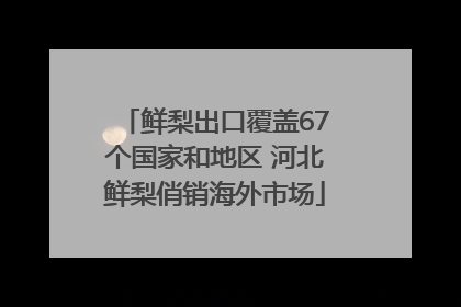 鲜梨出口覆盖67个国家和地区 河北鲜梨俏销海外市场