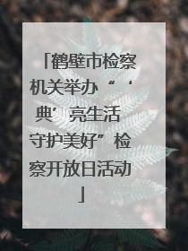 鹤壁市检察机关举办“‘典’亮生活 守护美好”检察开放日活动