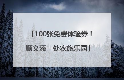 100张免费体验券！顺义添一处农旅乐园