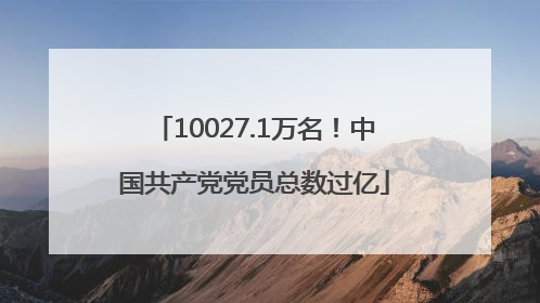 10027.1万名！中国共产党党员总数过亿