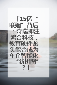 15亿“联姻”背后：奇瑞押注鸿合科技，教育硬件龙头能否成为车企智能化“新拼图”？