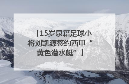 15岁泉籍足球小将刘凯源签约西甲“黄色潜水艇”