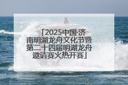 2025中国·济南明湖龙舟文化节暨第二十四届明湖龙舟邀请赛火热开赛