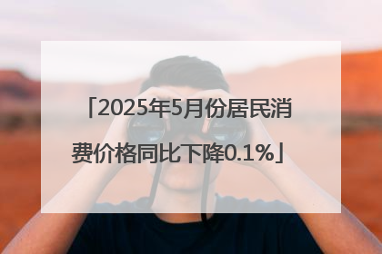 2025年5月份居民消费价格同比下降0.1%