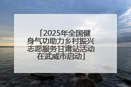 2025年全国健身气功助力乡村振兴志愿服务甘肃站活动在武威市启动