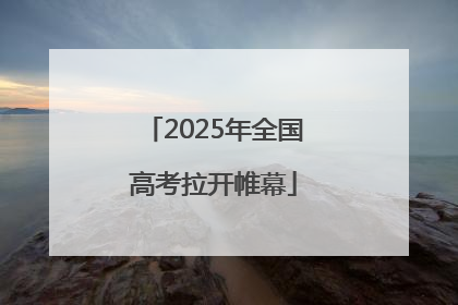 2025年全国高考拉开帷幕