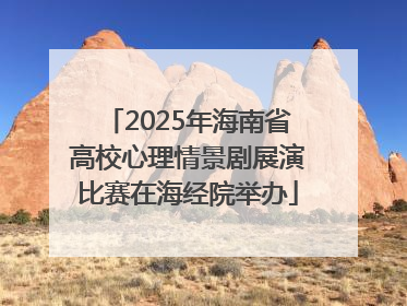 2025年海南省高校心理情景剧展演比赛在海经院举办