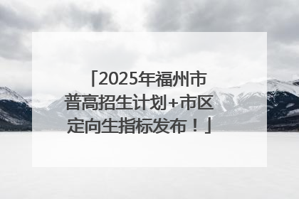 2025年福州市普高招生计划+市区定向生指标发布！