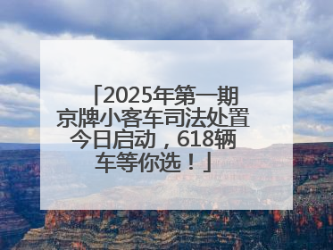2025年第一期京牌小客车司法处置今日启动，618辆车等你选！