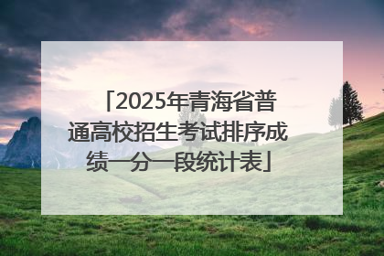 2025年青海省普通高校招生考试排序成绩一分一段统计表