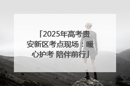 2025年高考贵安新区考点现场：暖心护考 陪伴前行