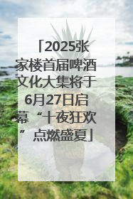 2025张家楼首届啤酒文化大集将于6月27日启幕“十夜狂欢”点燃盛夏