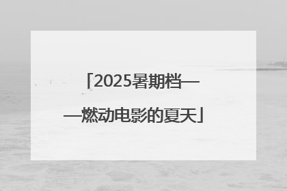 2025暑期档——燃动电影的夏天