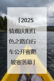 2025骑观庆阳红色之路自行车公开赛爬坡赛落幕