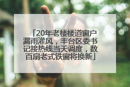 20年老楼楼道窗户漏雨灌风，丰台区委书记接热线当天调度，数百扇老式铁窗将换新