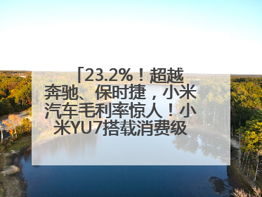 23.2%！超越奔驰、保时捷，小米汽车毛利率惊人！小米YU7搭载消费级芯片惹争议