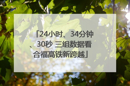 24小时、34分钟、30秒 三组数据看合福高铁新跨越