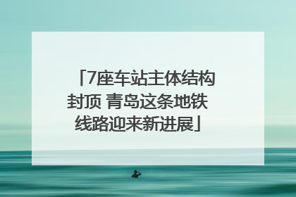 7座车站主体结构封顶 青岛这条地铁线路迎来新进展