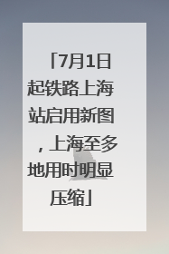 7月1日起铁路上海站启用新图，上海至多地用时明显压缩